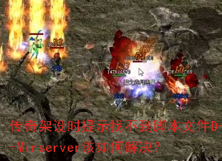 传奇架设时提示找不到脚本文件D--Mirserver该如何解决? 传奇架设时提示找不到脚本文件D--Mirserver该如何解决?