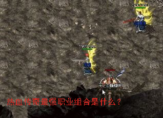 热血传奇最强职业组合是什么? 热血传奇最强职业组合是什么?
