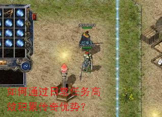 如何通过日常任务高效积累传奇优势? 如何通过日常任务高效积累传奇优势?
