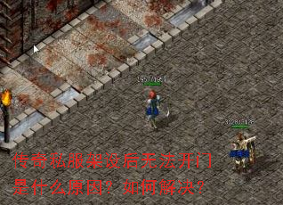 传奇私服架设后无法开门是什么原因?如何解决? 传奇私服架设后无法开门是什么原因?如何解决?