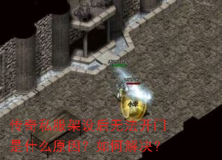 传奇私服架设后无法开门是什么原因?如何解决? 传奇私服架设后无法开门是什么原因?如何解决?