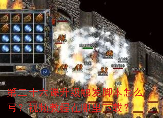 第二十六课升级触发脚本怎么写?视频教程在哪里下载? 第二十六课升级触发脚本怎么写?视频教程在哪里下载?