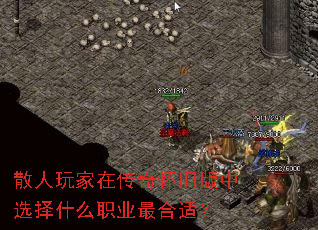 散人玩家在传奇怀旧版中选择什么职业最合适? 散人玩家在传奇怀旧版中选择什么职业最合适?