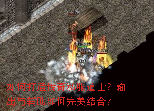 如何打造传奇私服道士?输出与辅助如何完美结合? 如何打造传奇私服道士?输出与辅助如何完美结合?