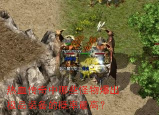 热血传奇中哪些怪物爆出极品装备的概率最高? 热血传奇中哪些怪物爆出极品装备的概率最高?