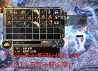 散人玩家如何把握热血传奇活动机会赢取丰厚奖励? 散人玩家如何把握热血传奇活动机会赢取丰厚奖励?