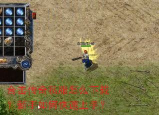 合击传奇私服怎么下载?新手如何快速上手? 合击传奇私服怎么下载?新手如何快速上手?
