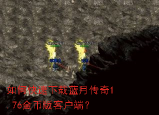 如何快速下载蓝月传奇1.76金币版客户端? 如何快速下载蓝月传奇1.76金币版客户端?