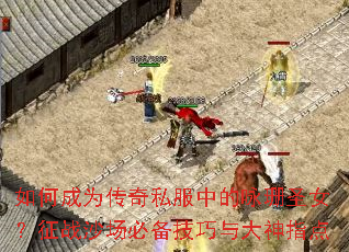 如何成为传奇私服中的咏珊圣女?征战沙场必备技巧与大神指点 如何成为传奇私服中的咏珊圣女?征战沙场必备技巧与大神指点