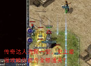 传奇达人齐聚一堂,史上最强攻略你能否全部通关? 传奇达人齐聚一堂,史上最强攻略你能否全部通关?