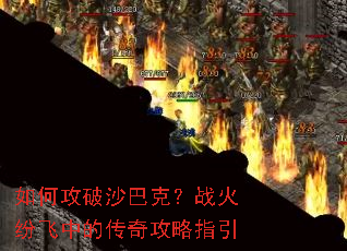 如何攻破沙巴克?战火纷飞中的传奇攻略指引 如何攻破沙巴克?战火纷飞中的传奇攻略指引