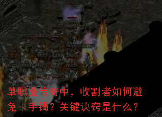 单职业传奇中,收割者如何避免卡手镯?关键诀窍是什么? 单职业传奇中,收割者如何避免卡手镯?关键诀窍是什么?