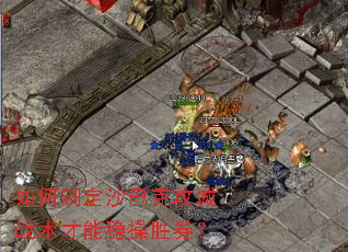 如何制定沙巴克攻城战术才能稳操胜券? 如何制定沙巴克攻城战术才能稳操胜券?