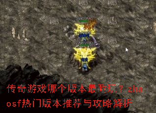 传奇游戏哪个版本最耐玩?zhaosf热门版本推荐与攻略解析 传奇游戏哪个版本最耐玩?zhaosf热门版本推荐与攻略解析