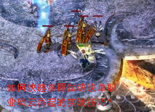 如何快速掌握弑魂诀单职业风云再起的实战技巧? 如何快速掌握弑魂诀单职业风云再起的实战技巧?