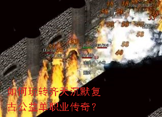 如何玩转齐天沉默复古公益单职业传奇? 如何玩转齐天沉默复古公益单职业传奇?