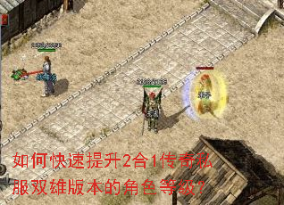 如何快速提升2合1传奇私服双雄版本的角色等级? 如何快速提升2合1传奇私服双雄版本的角色等级?