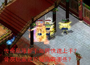 传奇私服新手如何快速上手?骨灰玩家进阶秘籍有哪些? 传奇私服新手如何快速上手?骨灰玩家进阶秘籍有哪些?
