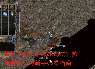 如何快速上手激战玛法?热血传奇私服新手必看指南 如何快速上手激战玛法?热血传奇私服新手必看指南