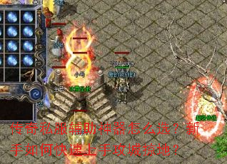 传奇私服辅助神器怎么选?新手如何快速上手攻城掠地? 传奇私服辅助神器怎么选?新手如何快速上手攻城掠地?