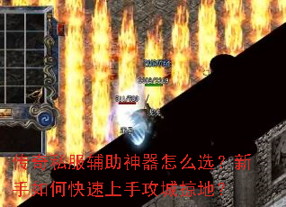 传奇私服辅助神器怎么选?新手如何快速上手攻城掠地? 传奇私服辅助神器怎么选?新手如何快速上手攻城掠地?