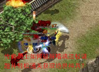 传奇勇士如何破解嗜魂法杖谜题并轻松通关获取绝世神兵? 传奇勇士如何破解嗜魂法杖谜题并轻松通关获取绝世神兵?