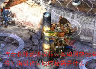 传奇私服新版极品装备如何快速获得?满级神装速成秘籍是什么? 传奇私服新版极品装备如何快速获得?满级神装速成秘籍是什么?