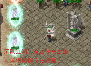沉默江湖:复古传奇之路,如何破解千古谜题? 沉默江湖:复古传奇之路,如何破解千古谜题?