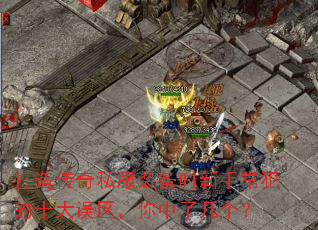 打造传奇私服装备时新手常犯的十大误区,你中了几个? 打造传奇私服装备时新手常犯的十大误区,你中了几个?