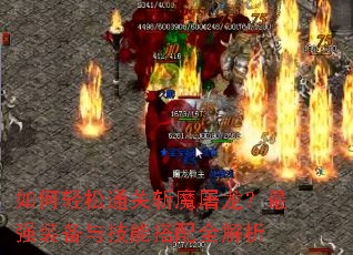 如何轻松通关斩魔屠龙?最强装备与技能搭配全解析 如何轻松通关斩魔屠龙?最强装备与技能搭配全解析
