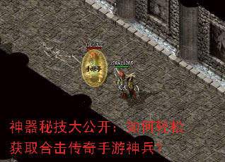 神器秘技大公开:如何轻松获取合击传奇手游神兵? 神器秘技大公开:如何轻松获取合击传奇手游神兵?
