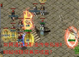 如何通过单职业传奇私服RMB回收赚取真实收益? 如何通过单职业传奇私服RMB回收赚取真实收益?