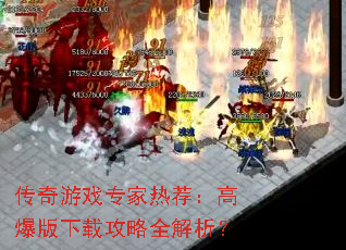 传奇游戏专家热荐:高爆版下载攻略全解析? 传奇游戏专家热荐:高爆版下载攻略全解析?
