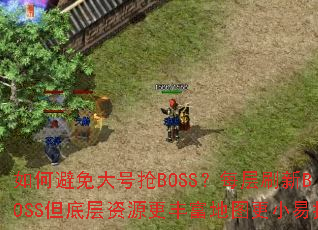 如何避免大号抢BOSS?每层刷新BOSS但底层资源更丰富地图更小易找 如何避免大号抢BOSS?每层刷新BOSS但底层资源更丰富地图更小易找