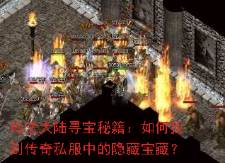 玛法大陆寻宝秘籍:如何找到传奇私服中的隐藏宝藏? 玛法大陆寻宝秘籍:如何找到传奇私服中的隐藏宝藏?