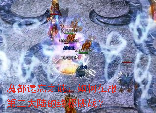 魔都遗忘之谜:如何征服第二大陆的终极挑战? 魔都遗忘之谜:如何征服第二大陆的终极挑战?