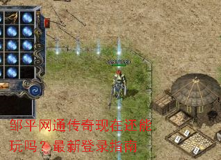 邹平网通传奇现在还能玩吗?最新登录指南 邹平网通传奇现在还能玩吗?最新登录指南