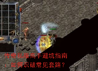 传奇私服高手避坑指南:如何识破常见套路? 传奇私服高手避坑指南:如何识破常见套路?