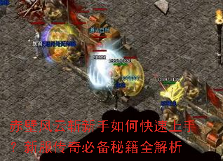 赤壁风云斩新手如何快速上手?新服传奇必备秘籍全解析 赤壁风云斩新手如何快速上手?新服传奇必备秘籍全解析