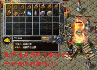 如何通过调整技能爆率提升传奇PK的激情度? 如何通过调整技能爆率提升传奇PK的激情度?