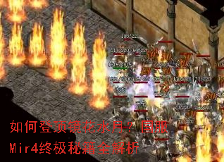 如何登顶镜花水月?国服Mir4终极秘籍全解析 如何登顶镜花水月?国服Mir4终极秘籍全解析