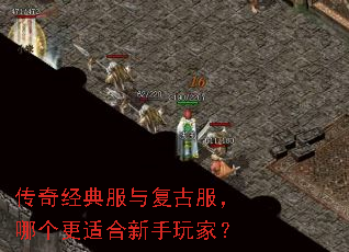 传奇经典服与复古服,哪个更适合新手玩家? 传奇经典服与复古服,哪个更适合新手玩家?