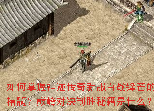 如何掌握神迹传奇新服百战锋芒的精髓?巅峰对决制胜秘籍是什么? 如何掌握神迹传奇新服百战锋芒的精髓?巅峰对决制胜秘籍是什么?