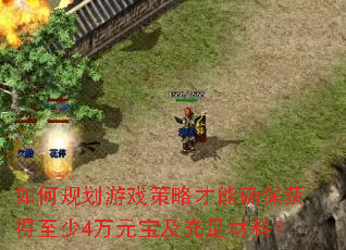 如何规划游戏策略才能确保获得至少4万元宝及充足材料? 如何规划游戏策略才能确保获得至少4万元宝及充足材料?
