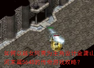 如何以越女阿青为主角设计金庸山河末篇5648的传奇游戏攻略? 如何以越女阿青为主角设计金庸山河末篇5648的传奇游戏攻略?