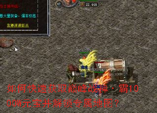 如何快速获取巅峰战神·霸1000W元宝并解锁专属地图? 如何快速获取巅峰战神·霸1000W元宝并解锁专属地图?