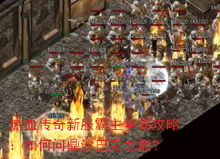 热血传奇新服霸主争霸攻略:如何问鼎沙巴克之巅? 热血传奇新服霸主争霸攻略:如何问鼎沙巴克之巅?