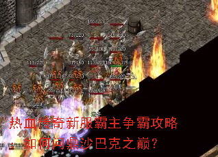热血传奇新服霸主争霸攻略:如何问鼎沙巴克之巅? 热血传奇新服霸主争霸攻略:如何问鼎沙巴克之巅?