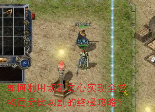 如何利用切割之心实现全怪物百分比切割的终极攻略? 如何利用切割之心实现全怪物百分比切割的终极攻略?