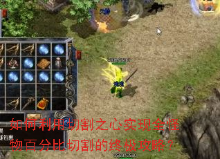 如何利用切割之心实现全怪物百分比切割的终极攻略? 如何利用切割之心实现全怪物百分比切割的终极攻略?